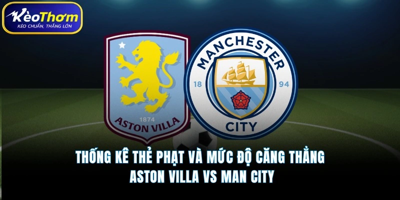 Thống kê thẻ phạt và mức độ căng thẳng  Aston Villa vs Man City