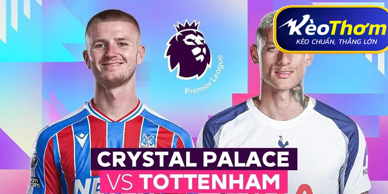 Tottenham vs Crystal Palace Kèo Thơm: Phân tích tỷ lệ, thống kê lịch sử